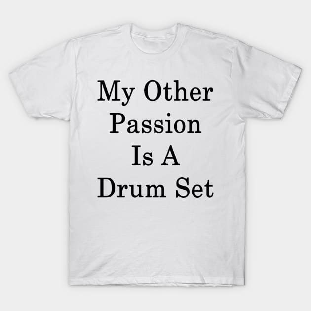 My Other Passion Is A Drum Set T-Shirt by supernova23